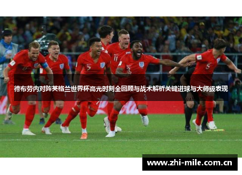 德布劳内对阵英格兰世界杯高光时刻全回顾与战术解析关键进球与大师级表现 德布劳内对阵英格兰世界杯高光时刻全回顾与战术解析关键进球与大师级表现