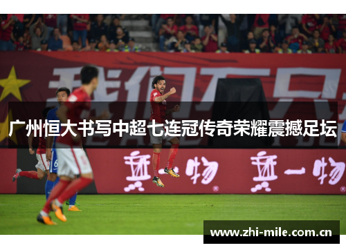 广州恒大书写中超七连冠传奇荣耀震撼足坛 广州恒大书写中超七连冠传奇荣耀震撼足坛