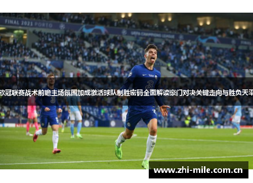 欧冠联赛战术前瞻主场氛围加成激活球队制胜密码全面解读豪门对决关键走向与胜负天平 欧冠联赛战术前瞻主场氛围加成激活球队制胜密码全面解读豪门对决关键走向与胜负天平