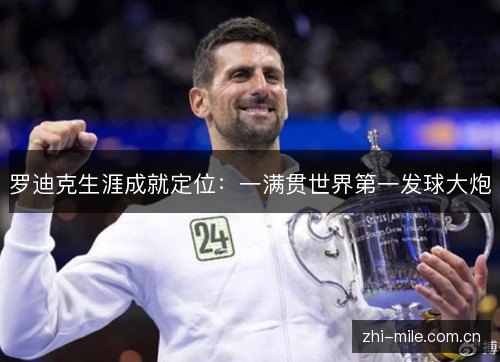 罗迪克生涯成就定位:一满贯世界第一发球大炮 罗迪克生涯成就定位:一满贯世界第一发球大炮