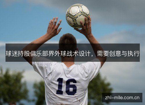 球迷持股俱乐部界外球战术设计,需要创意与执行 球迷持股俱乐部界外球战术设计,需要创意与执行