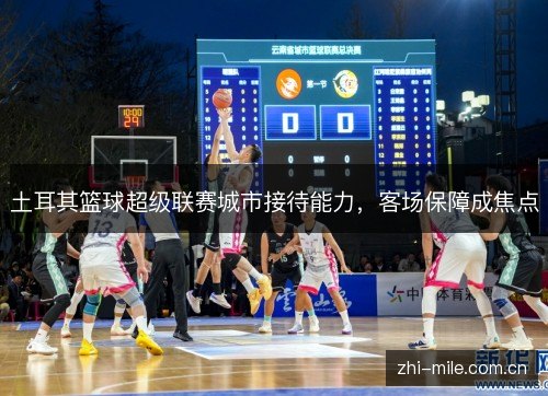 土耳其篮球超级联赛城市接待能力,客场保障成焦点 土耳其篮球超级联赛城市接待能力,客场保障成焦点